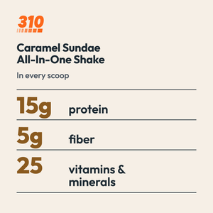 310 Caramel Sundae All-In-One Shake: 15g protein, 5g fiber and 25 vitamins and minerals per scoop